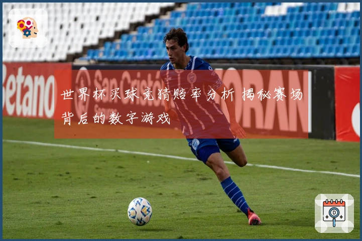 世界杯买球竞猜赔率分析 揭秘赛场背后的数字游戏