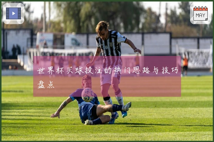 世界杯买球投注的热门思路与技巧盘点