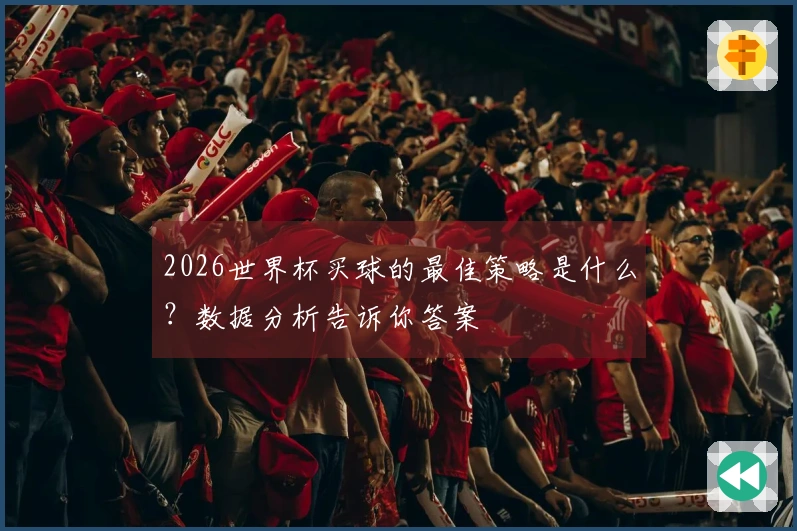 2026世界杯买球的最佳策略是什么？数据分析告诉你答案