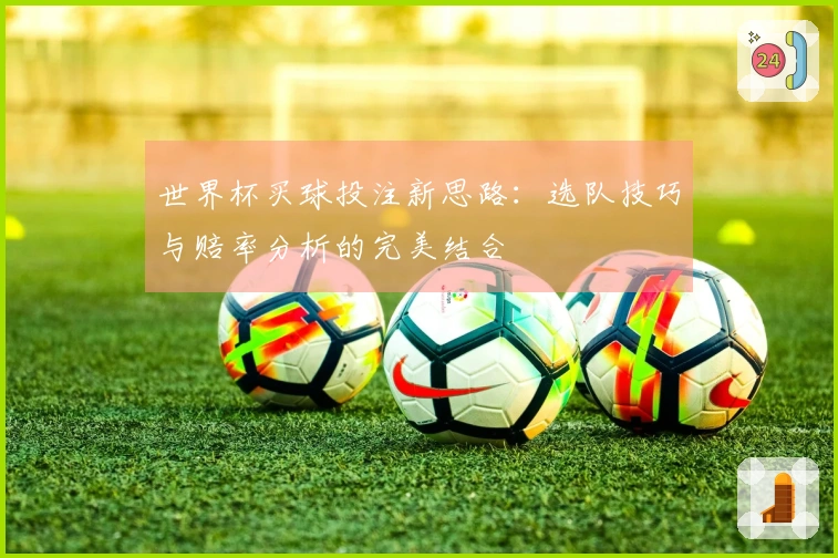 世界杯买球投注新思路：选队技巧与赔率分析的完美结合