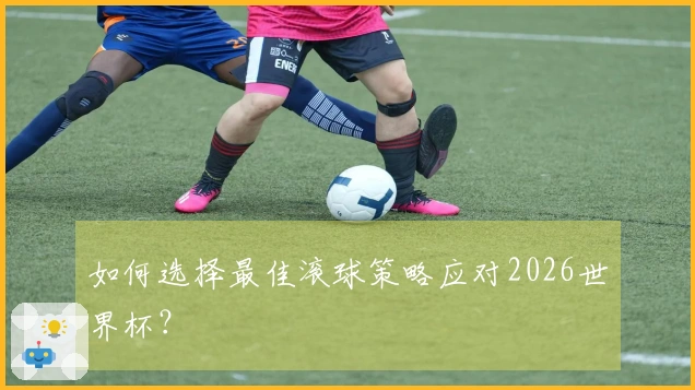 如何选择最佳滚球策略应对2026世界杯？