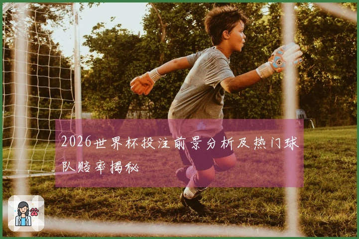 2026世界杯投注前景分析及热门球队赔率揭秘