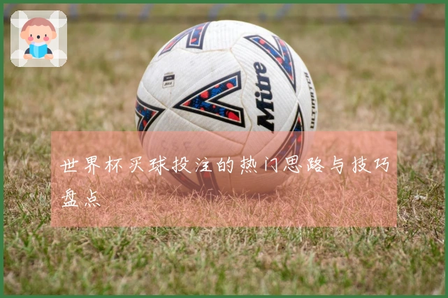 世界杯买球投注的热门思路与技巧盘点