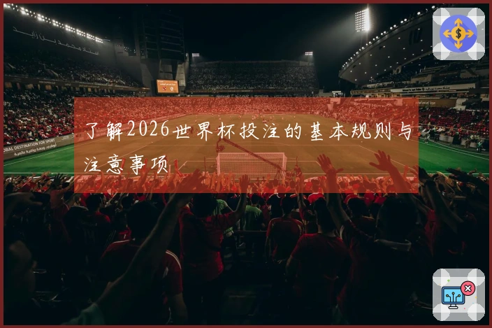 了解2026世界杯投注的基本规则与注意事项